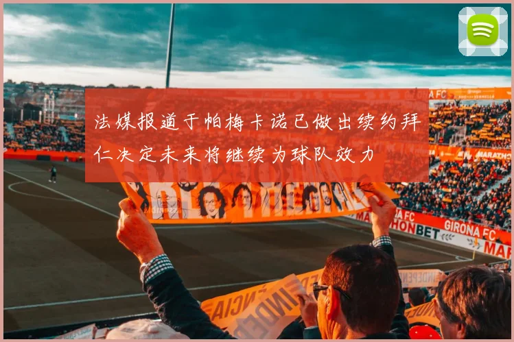 法媒报道于帕梅卡诺已做出续约拜仁决定未来将继续为球队效力