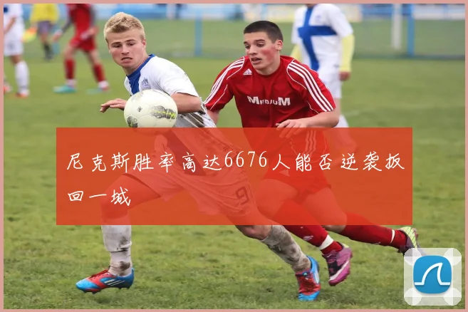 尼克斯胜率高达6676人能否逆袭扳回一城