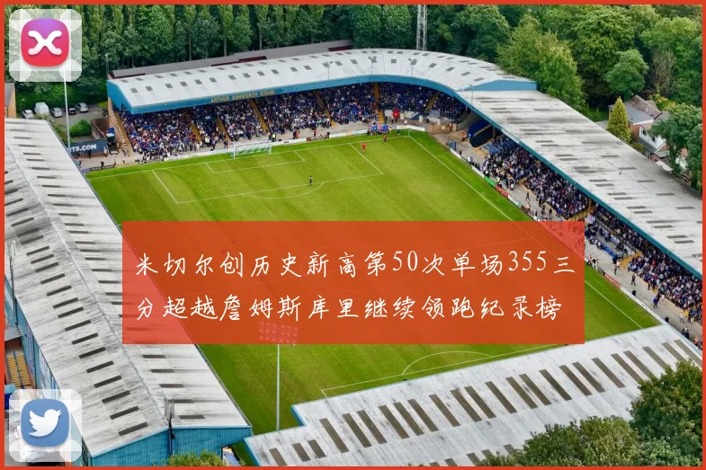 米切尔创历史新高第50次单场355三分超越詹姆斯库里继续领跑纪录榜