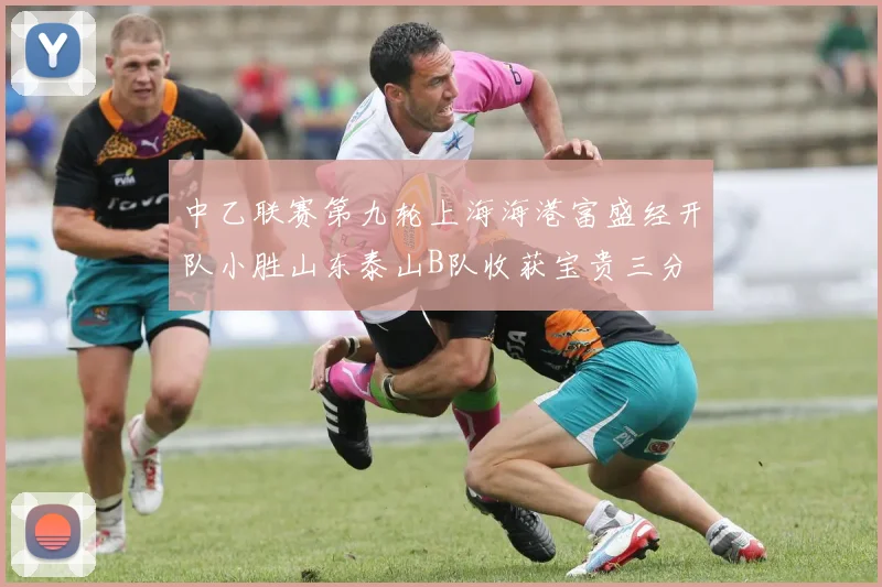 中乙联赛第九轮上海海港富盛经开队小胜山东泰山B队收获宝贵三分