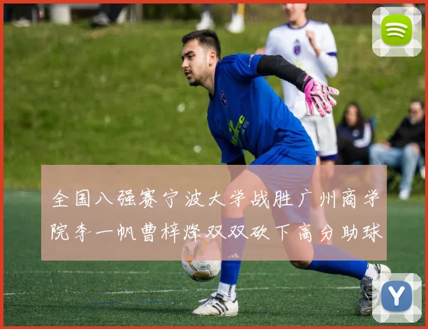 全国八强赛宁波大学战胜广州商学院李一帆曹梓烽双双砍下高分助球队晋级