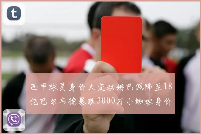 西甲球员身价大变动姆巴佩降至18亿巴尔韦德暴跌3000万小蜘蛛身价达1亿