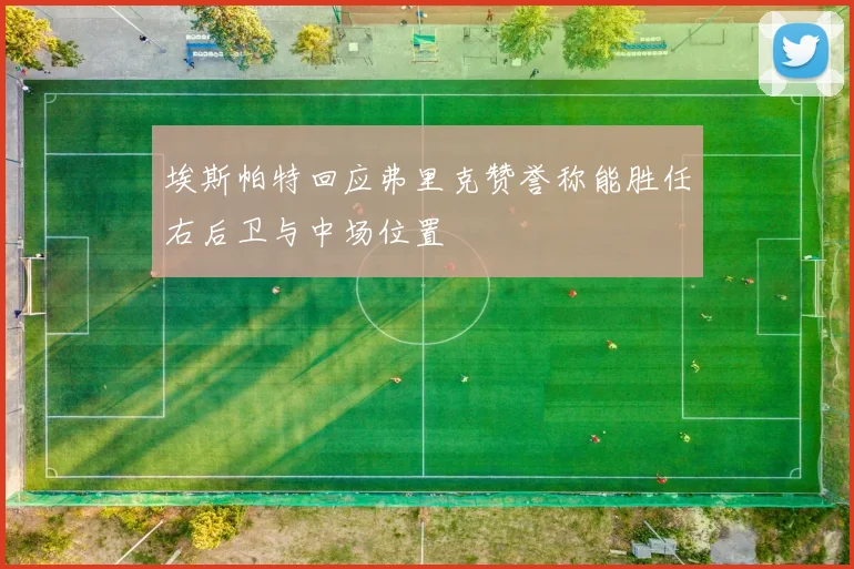 埃斯帕特回应弗里克赞誉称能胜任右后卫与中场位置
