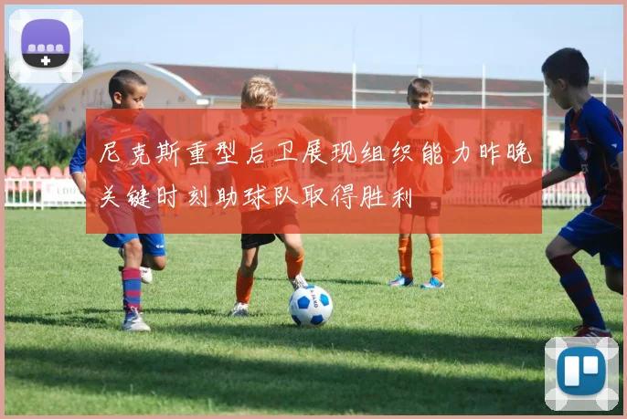 尼克斯重型后卫展现组织能力昨晚关键时刻助球队取得胜利