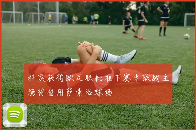 科莫获得欧足联批准下赛季欧战主场将借用萨索洛球场