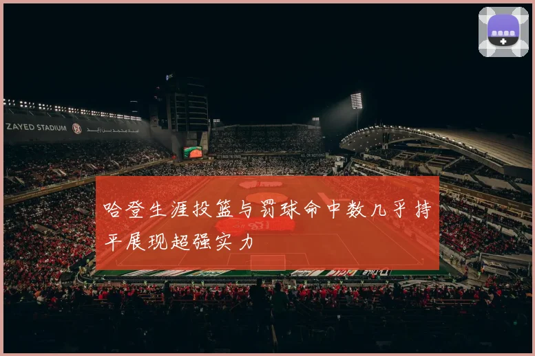 哈登生涯投篮与罚球命中数几乎持平展现超强实力