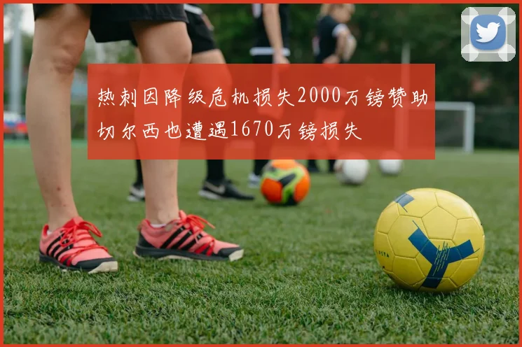 热刺因降级危机损失2000万镑赞助切尔西也遭遇1670万镑损失