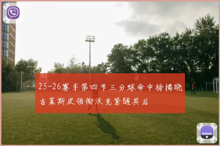 25-26赛季第四节三分球命中榜揭晓吉莱斯皮领衔沃克紧随其后