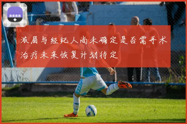浓眉与经纪人尚未确定是否需手术治疗未来恢复计划待定